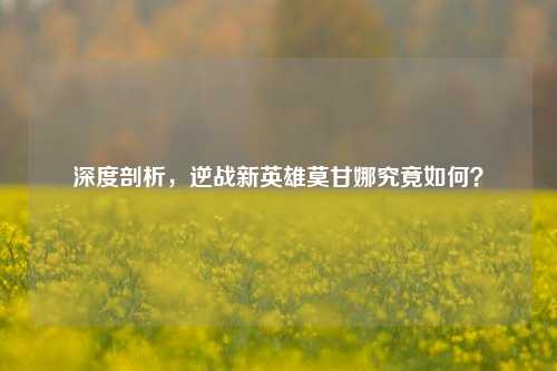 深度剖析,逆战新英雄莫甘娜究竟如何?