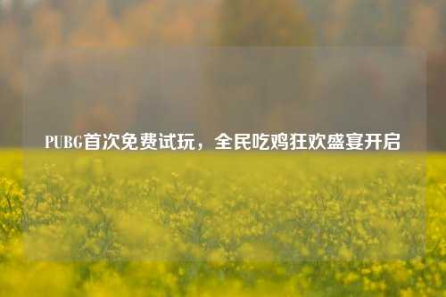 PUBG首次免费试玩，全民吃鸡狂欢盛宴开启