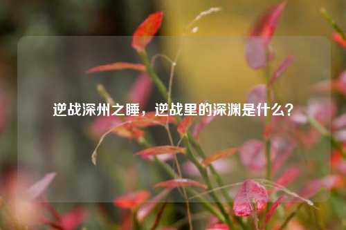 逆战深州之睡，逆战里的深渊是什么？