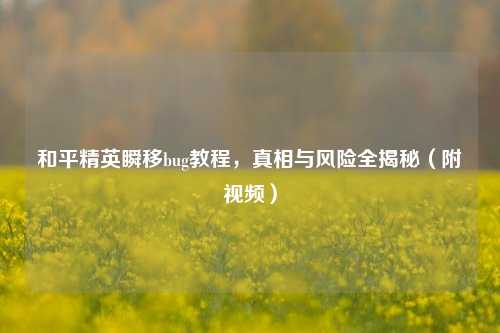 和平精英瞬移bug教程，真相与风险全揭秘（附视频）
