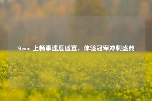 Steam 上畅享速度盛宴，体验冠军冲刺盛典