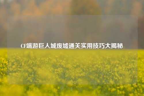 CF端游巨人城废墟通关实用技巧大揭秘