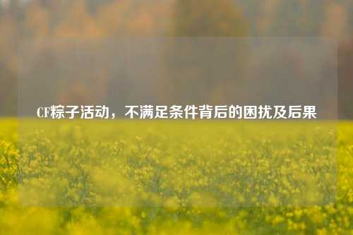 CF粽子活动，不满足条件背后的困扰及后果