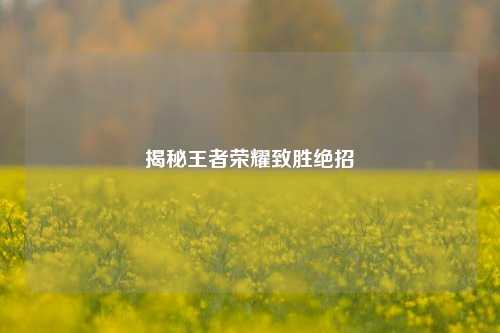 揭秘王者荣耀致胜绝招