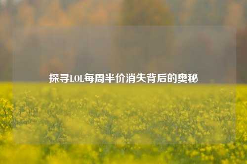 探寻LOL每周半价消失背后的奥秘
