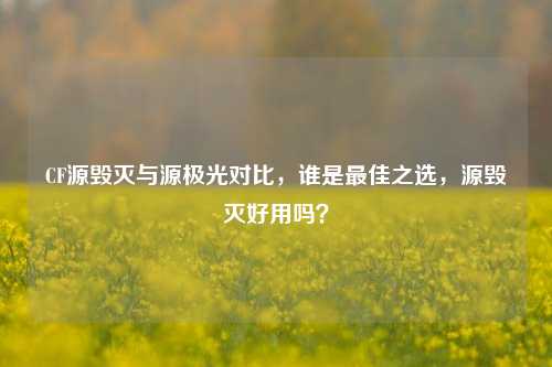 CF源毁灭与源极光对比，谁是最佳之选，源毁灭好用吗？