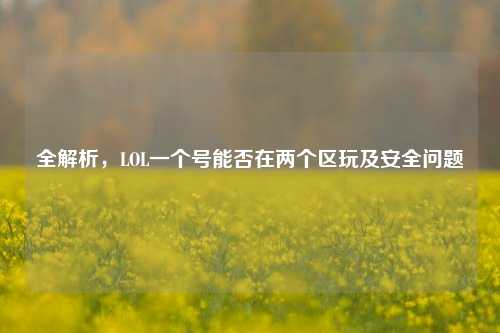 全解析，LOL一个号能否在两个区玩及安全问题