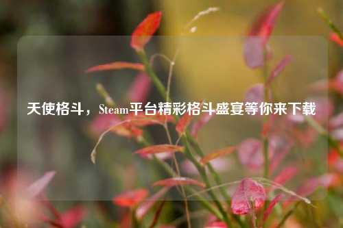 天使格斗，Steam平台精彩格斗盛宴等你来下载