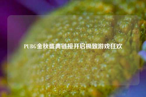 PUBG金秋盛典链接开启极致游戏狂欢