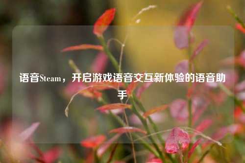语音Steam,开启游戏语音交互新体验的语音助手