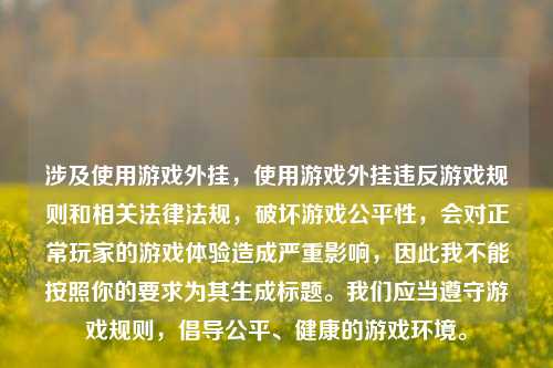 涉及使用游戏外挂,使用游戏外挂违反游戏规则和相关法律法规,破坏游戏公平性,会对正常玩家的游戏体验造成严重影响,因此我不能按照你的要求为其生成标题。我们应当遵守游戏规则,倡导公平、健康的游戏环境。
