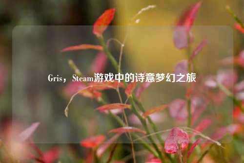 Gris，Steam游戏中的诗意梦幻之旅