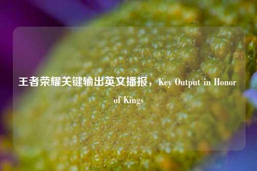 王者荣耀关键输出英文播报,Key Output in Honor of Kings
