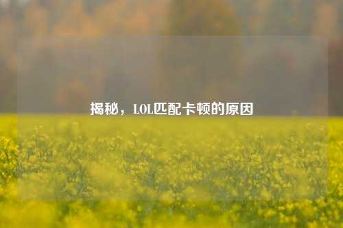 揭秘，LOL匹配卡顿的原因