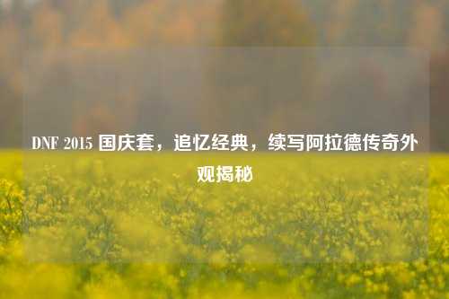 DNF 2015 国庆套,追忆经典,续写阿拉德传奇外观揭秘