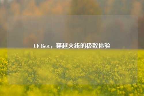 CF Best,穿越火线的极致体验