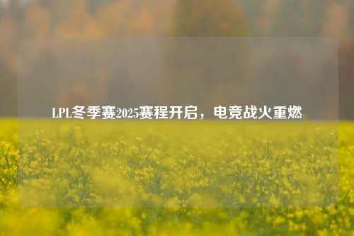 LPL冬季赛2025赛程开启,电竞战火重燃