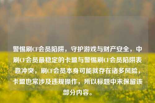 警惕刷CF会员陷阱，守护游戏与财产安全，中刷CF会员最稳定的卡盟与警惕刷CF会员陷阱表意冲突，刷CF会员本身可能就存在诸多风险，卡盟也常涉及违规操作，所以标题中未保留该部分内容。