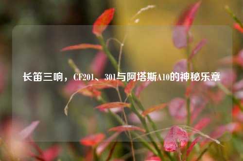 长笛三响，CF201、301与阿塔斯A10的神秘乐章