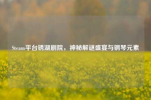 Steam平台锈湖剧院，神秘解谜盛宴与钢琴元素