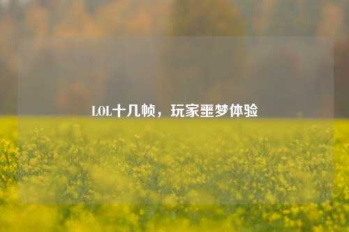 LOL十几帧,玩家噩梦体验
