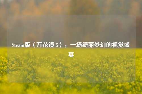 Steam版〈万花镜 5〉,一场绮丽梦幻的视觉盛宴