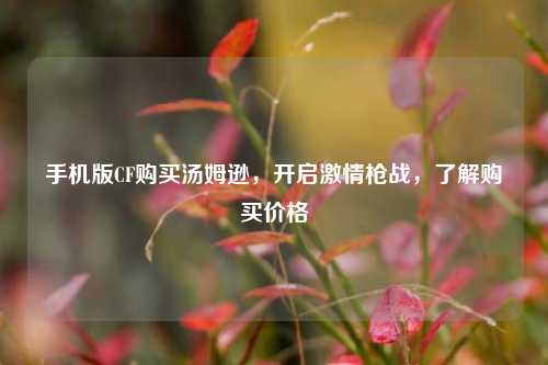手机版CF购买汤姆逊,开启激情枪战,了解购买价格