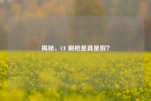 揭秘,CF 刷枪是真是假?