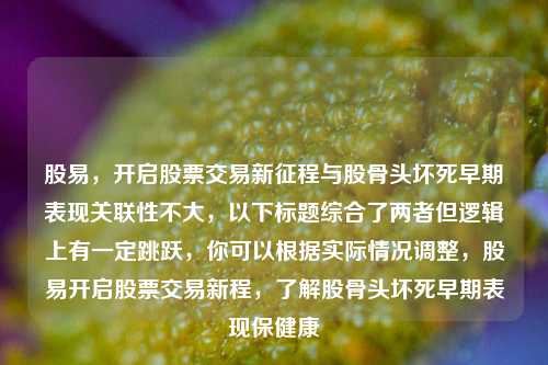 股易，开启股票交易新征程与股骨头坏死早期表现关联性不大，以下标题综合了两者但逻辑上有一定跳跃，你可以根据实际情况调整，股易开启股票交易新程，了解股骨头坏死早期表现保健康