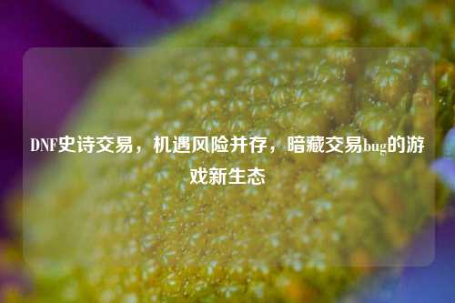 DNF史诗交易,机遇风险并存,暗藏交易bug的游戏新生态