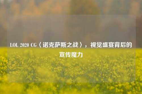 LOL 2020 CG〈诺克萨斯之战〉,视觉盛宴背后的宣传魔力