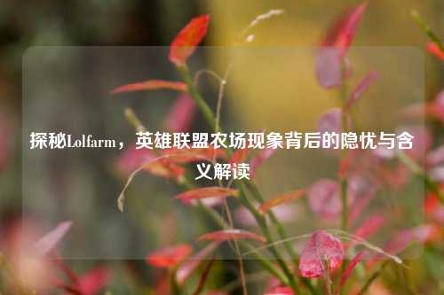 探秘Lolfarm，英雄联盟农场现象背后的隐忧与含义解读