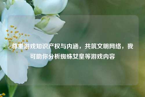 尊重游戏知识产权与内涵,共筑文明网络,我可助你分析蜘蛛女皇等游戏内容