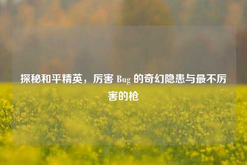 探秘和平精英，厉害 Bug 的奇幻隐患与最不厉害的枪
