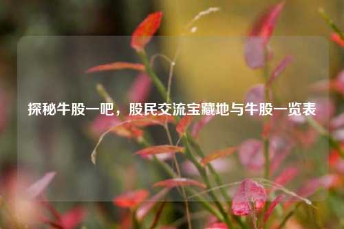 探秘牛股一吧，股民交流宝藏地与牛股一览表