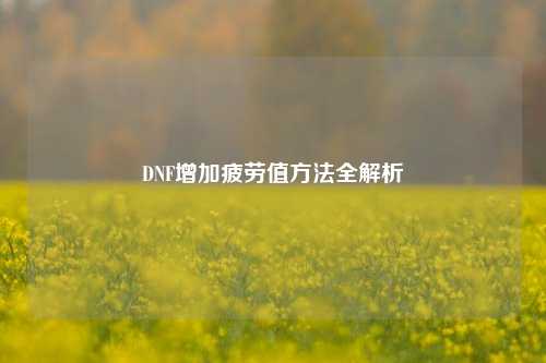 DNF增加疲劳值方法全解析