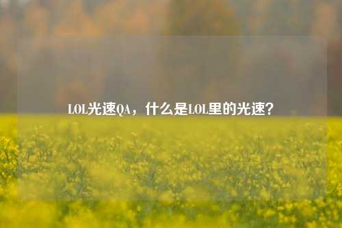 LOL光速QA，什么是LOL里的光速？