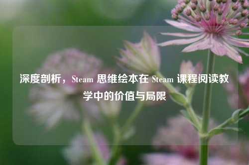 深度剖析,Steam 思维绘本在 Steam 课程阅读教学中的价值与局限