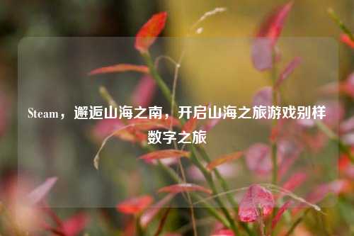 Steam,邂逅山海之南,开启山海之旅游戏别样数字之旅