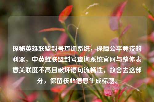 探秘英雄联盟封号查询系统,保障公平竞技的利器,中英雄联盟封号查询系统官网与整体表意关联度不高且破坏语句流畅性,故舍去这部分,保留核心信息生成标题。