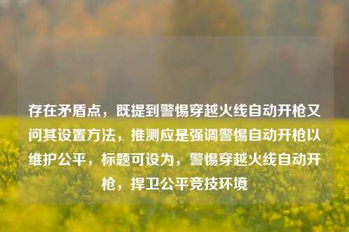 存在矛盾点,既提到警惕穿越火线自动开枪又问其设置方法,推测应是强调警惕自动开枪以维护公平,标题可设为,警惕穿越火线自动开枪,捍卫公平竞技环境