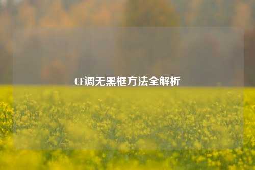 CF调无黑框方法全解析