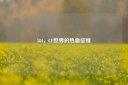 584，CF世界的热血征程