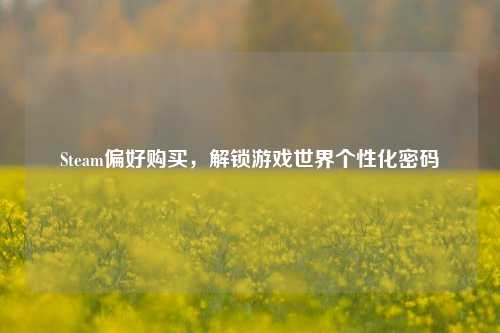 Steam偏好购买,解锁游戏世界个性化密码