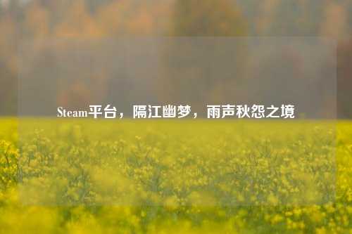 Steam平台,隔江幽梦,雨声秋怨之境