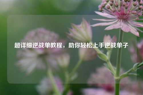 超详细逆战单教程,助你轻松上手逆战单子