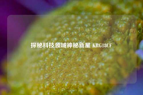 探秘科技领域神秘新星 KRG18CF