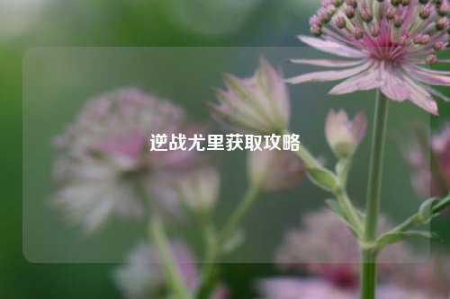 逆战尤里获取攻略