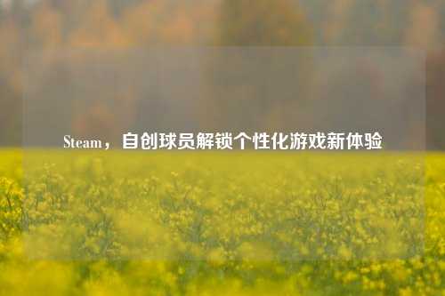 Steam,自创球员解锁个性化游戏新体验