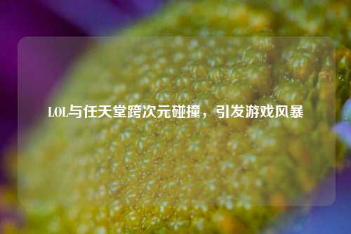 LOL与任天堂跨次元碰撞,引发游戏风暴